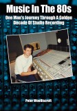 Music in the 80s  - One Man's Journey Through A Golden Decade Of Studio Recording